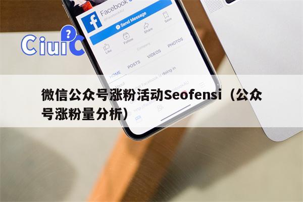 微信公众号涨粉活动Seofensi（公众号涨粉量分析）