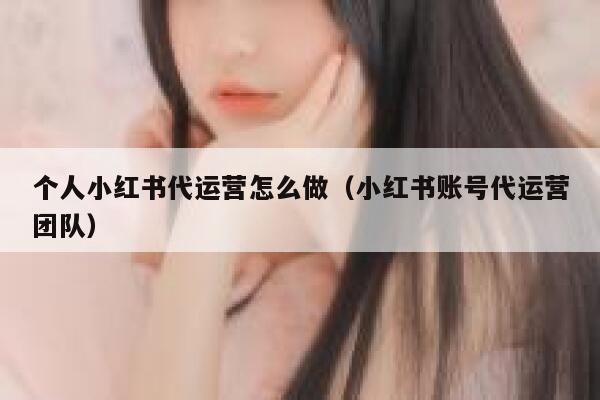 个人小红书代运营怎么做（小红书账号代运营团队）