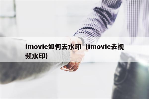 imovie如何去水印（imovie去视频水印）