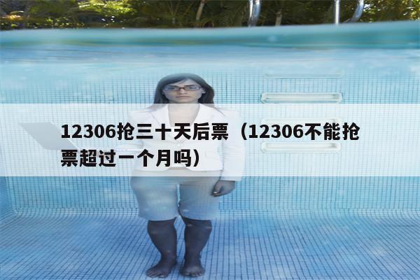 12306抢三十天后票（12306不能抢票超过一个月吗）