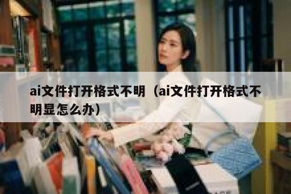 ai文件打开格式不明（ai文件打开格式不明显怎么办）