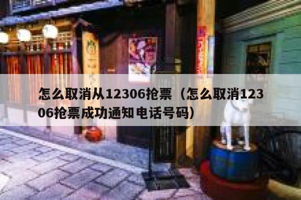 怎么取消从12306抢票（怎么取消12306抢票成功通知电话号码）