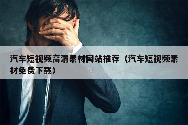 汽车短视频高清素材网站推荐（汽车短视频素材免费下载）