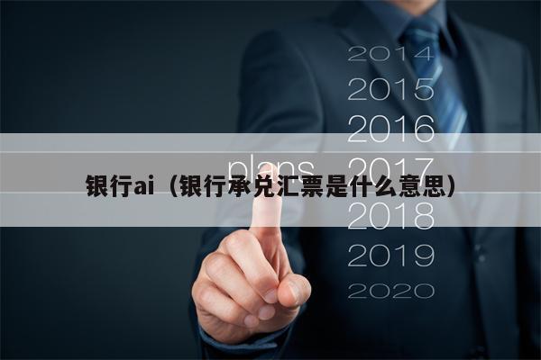 银行ai（银行承兑汇票是什么意思）