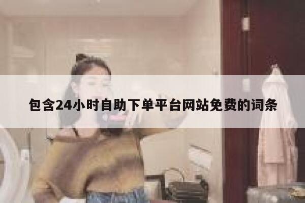 包含24小时自助下单平台网站免费的词条