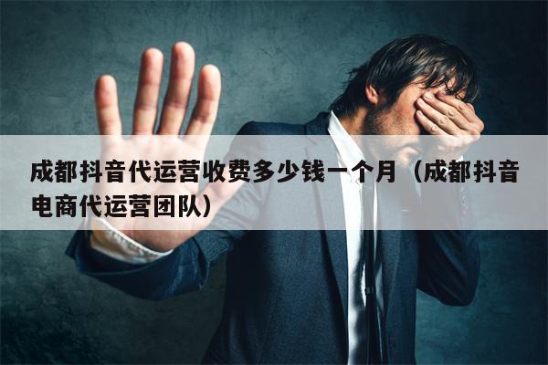 成都抖音代运营收费多少钱一个月（成都抖音电商代运营团队）