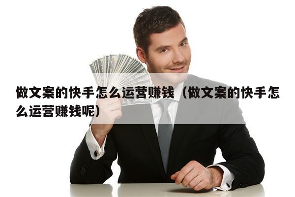 做文案的快手怎么运营赚钱（做文案的快手怎么运营赚钱呢）