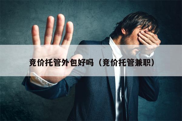 竞价托管外包好吗（竞价托管兼职）