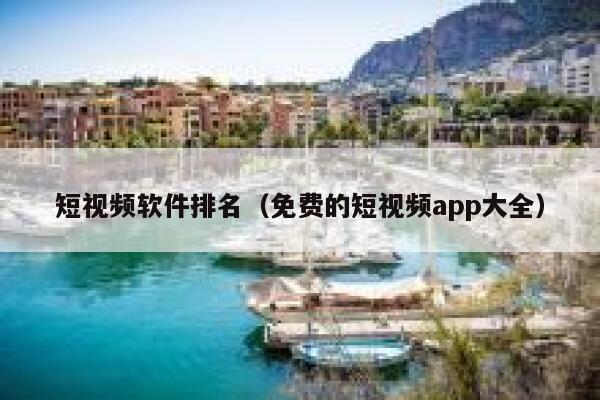 短视频软件排名（免费的短视频app大全）