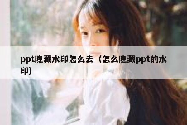 ppt隐藏水印怎么去（怎么隐藏ppt的水印）