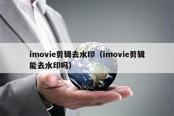 imovie剪辑去水印（imovie剪辑能去水印吗）