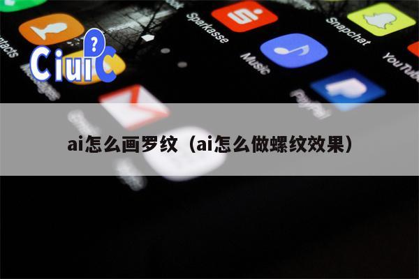 ai怎么画罗纹（ai怎么做螺纹效果）