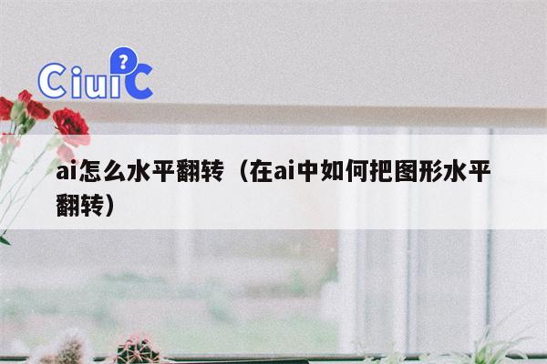 ai怎么水平翻转（在ai中如何把图形水平翻转）