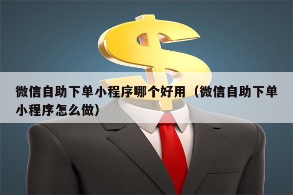 微信自助下单小程序哪个好用（微信自助下单小程序怎么做）