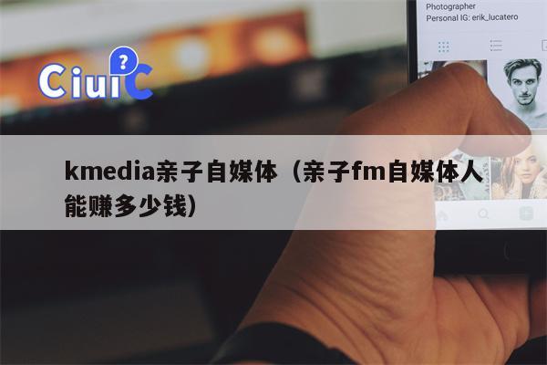 kmedia亲子自媒体（亲子fm自媒体人能赚多少钱）