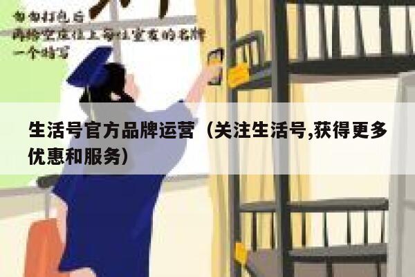 生活号官方品牌运营（关注生活号,获得更多优惠和服务）