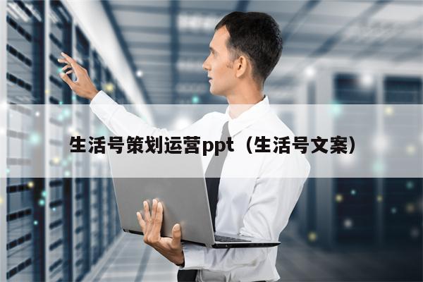 生活号策划运营ppt（生活号文案）