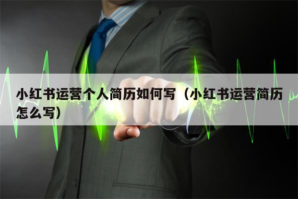 小红书运营个人简历如何写（小红书运营简历怎么写）