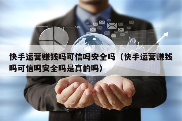 快手运营赚钱吗可信吗安全吗（快手运营赚钱吗可信吗安全吗是真的吗）