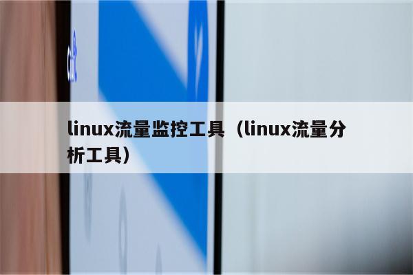 linux流量监控工具（linux流量分析工具）