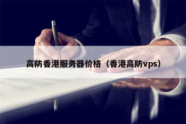 高防香港服务器价格（香港高防vps）