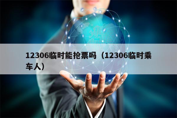 12306临时能抢票吗（12306临时乘车人）