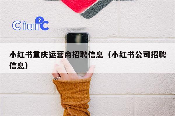 小红书重庆运营商招聘信息（小红书公司招聘信息）