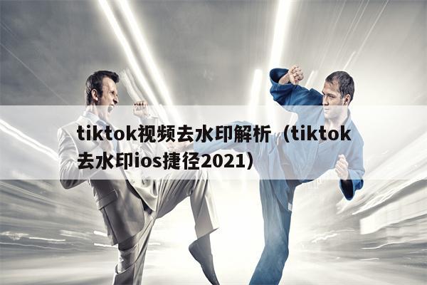 tiktok视频去水印解析（tiktok去水印ios捷径2021）