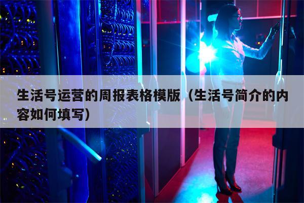 生活号运营的周报表格模版（生活号简介的内容如何填写）