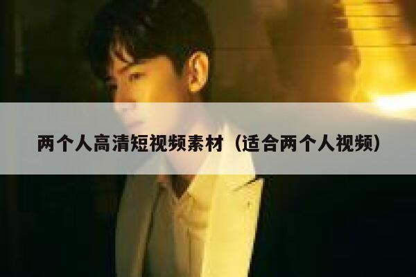两个人高清短视频素材（适合两个人视频）