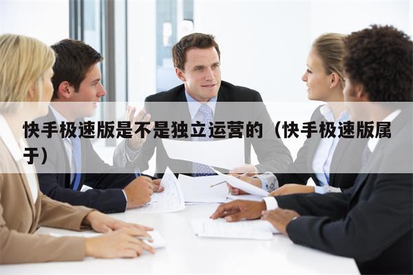 快手极速版是不是独立运营的（快手极速版属于）