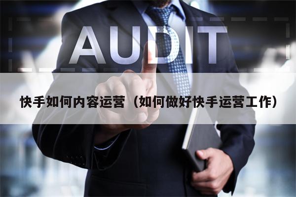 快手如何内容运营（如何做好快手运营工作）