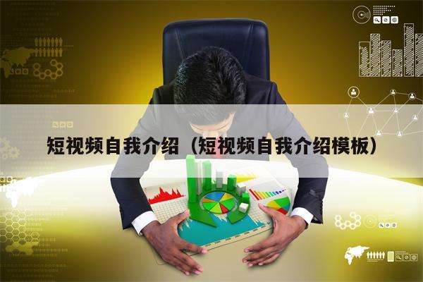 短视频自我介绍（短视频自我介绍模板）