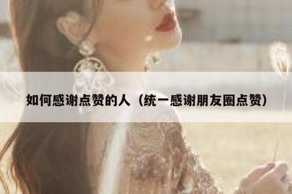 如何感谢点赞的人（统一感谢朋友圈点赞）