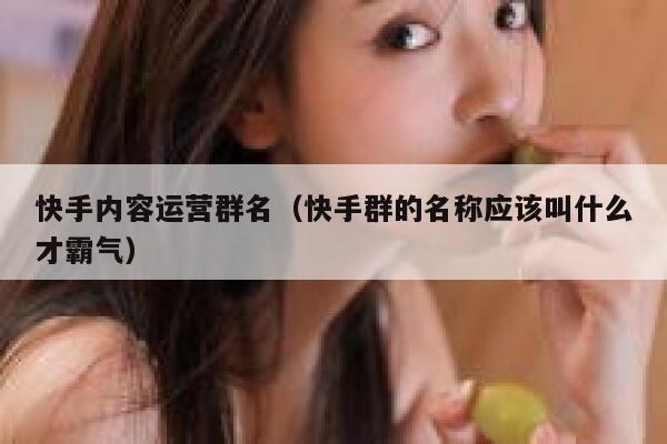 快手内容运营群名（快手群的名称应该叫什么才霸气）
