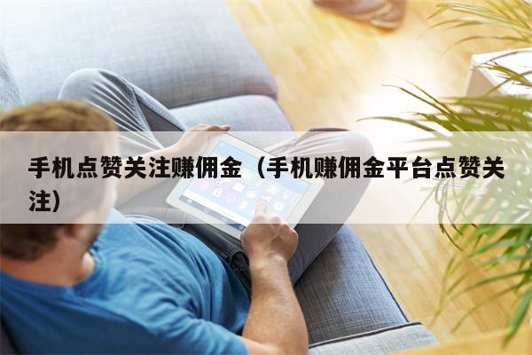 手机点赞关注赚佣金（手机赚佣金平台点赞关注）