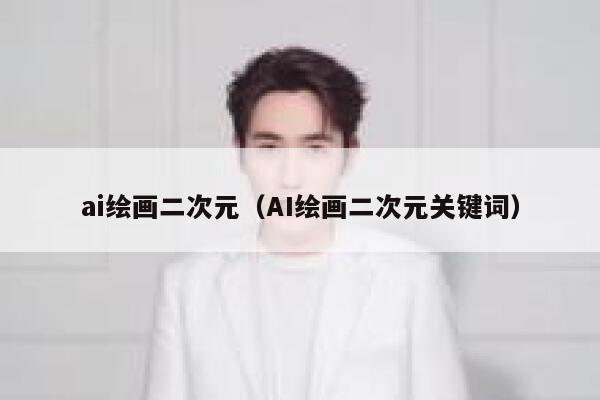 ai绘画二次元（AI绘画二次元关键词）