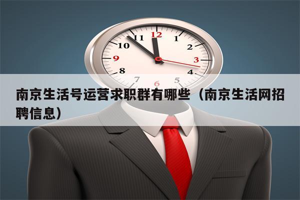 南京生活号运营求职群有哪些（南京生活网招聘信息）