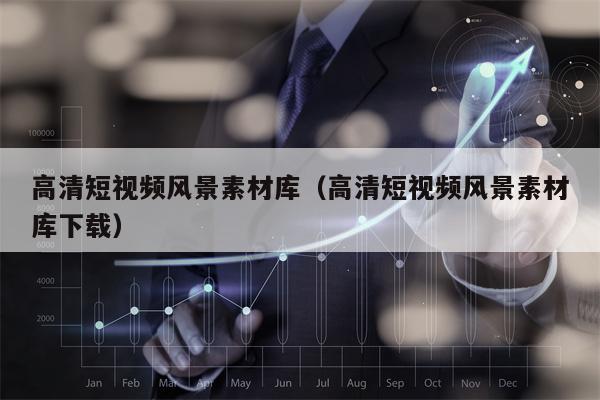 高清短视频风景素材库（高清短视频风景素材库下载）