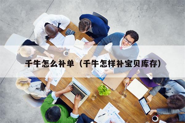 千牛怎么补单（千牛怎样补宝贝库存）