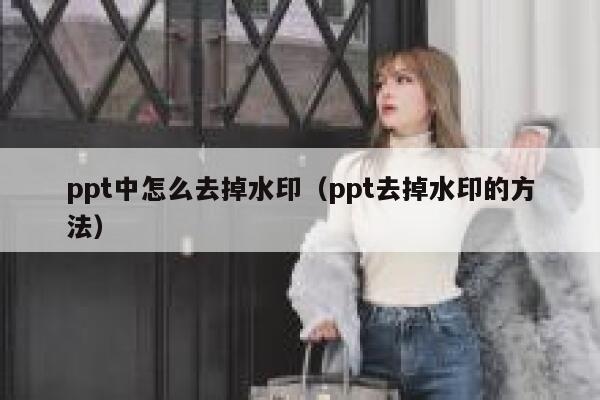 ppt中怎么去掉水印（ppt去掉水印的方法）