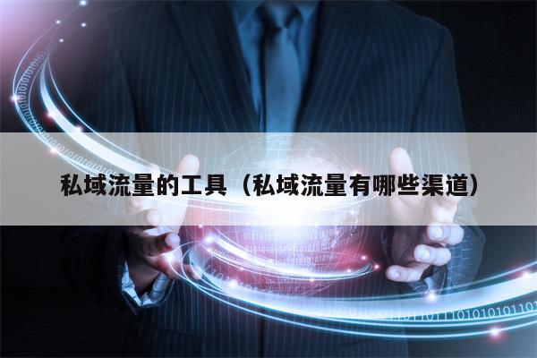 私域流量的工具（私域流量有哪些渠道）
