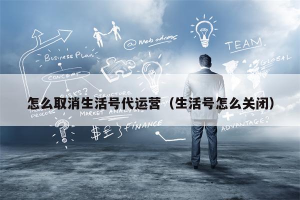怎么取消生活号代运营（生活号怎么关闭）