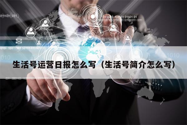 生活号运营日报怎么写（生活号简介怎么写）