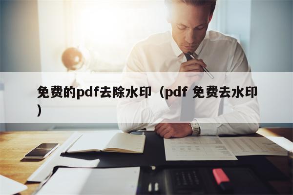 免费的pdf去除水印（pdf 免费去水印）