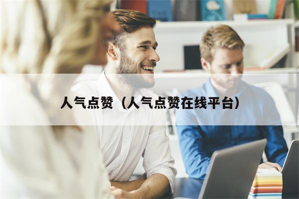 人气点赞（人气点赞在线平台）