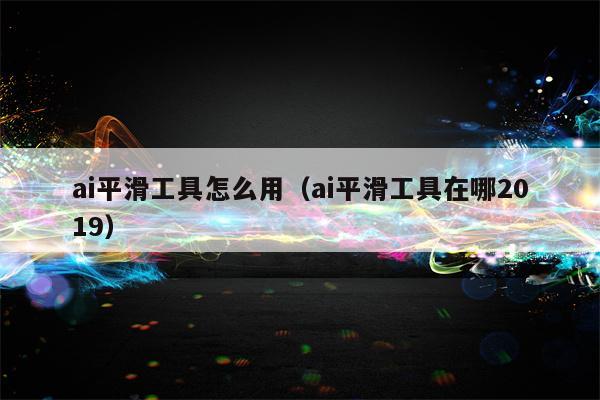 ai平滑工具怎么用（ai平滑工具在哪2019）