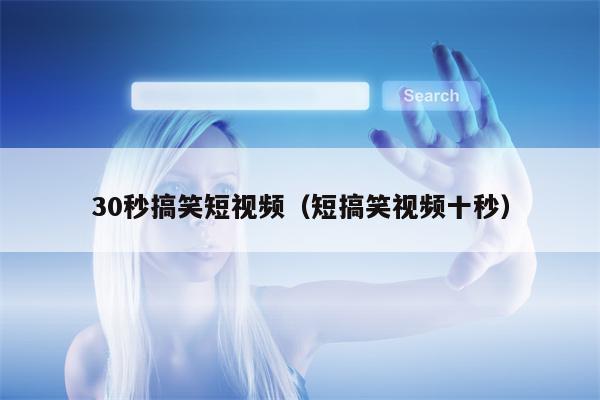 30秒搞笑短视频（短搞笑视频十秒）