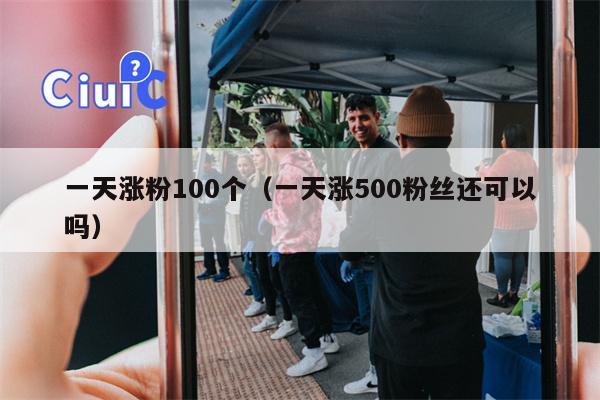 一天涨粉100个（一天涨500粉丝还可以吗）