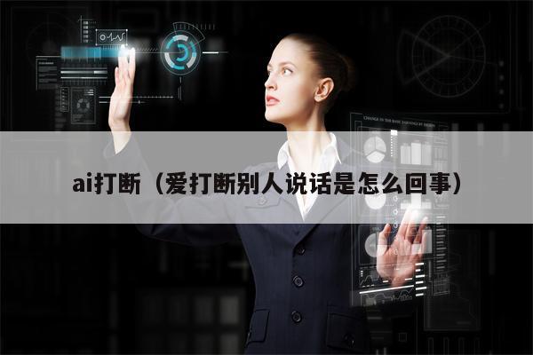 ai打断（爱打断别人说话是怎么回事）